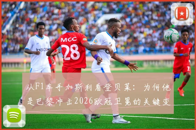 从F1车手加斯利看登贝莱：为何他是巴黎冲击2026欧冠卫冕的关键变量？