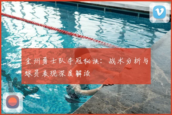 金州勇士队夺冠秘诀:战术分析与球员表现深度解读