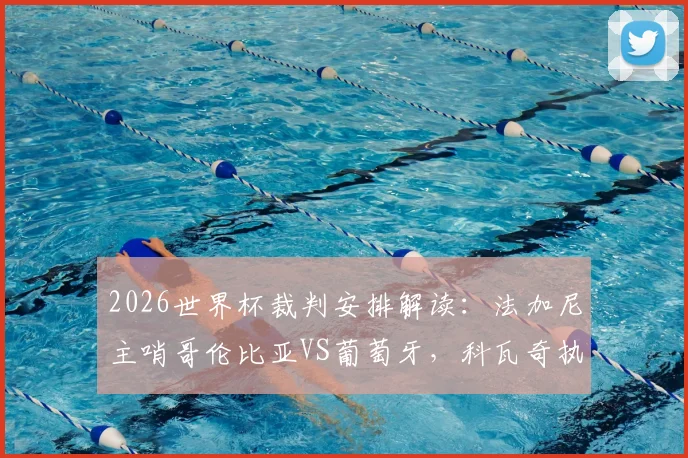 2026世界杯裁判安排解读：法加尼主哨哥伦比亚VS葡萄牙，科瓦奇执裁阿根廷关键战，过往执法履历与争议分析