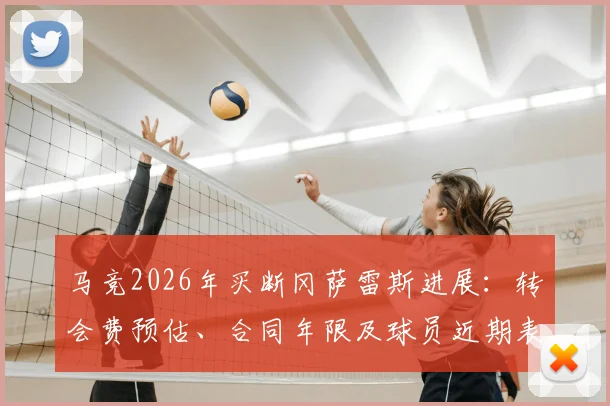 马竞2026年买断冈萨雷斯进展:转会费预估、合同年限及球员近期表现深度分析