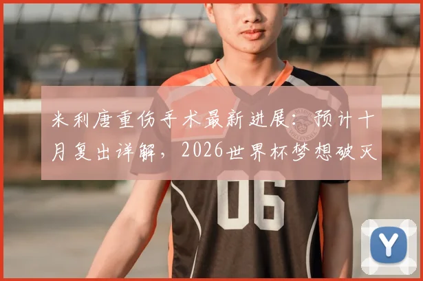 米利唐重伤手术最新进展:预计十月复出详解,2026世界杯梦想破灭对皇马巴西队影响几何?附ACL康复时间线与后防替代方案