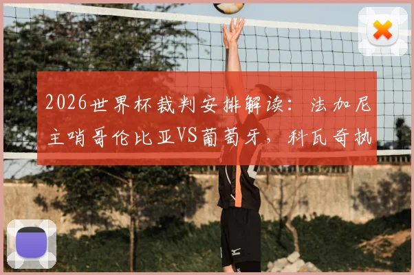 2026世界杯裁判安排解读：法加尼主哨哥伦比亚VS葡萄牙，科瓦奇执裁阿根廷关键战，过往执法履历与争议分析