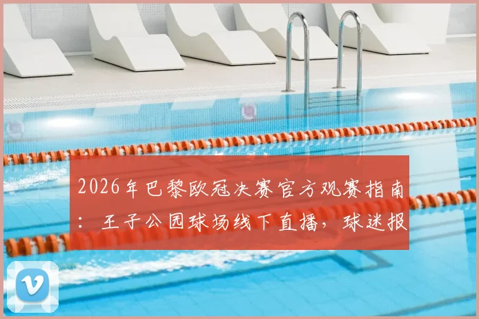 2026年巴黎欧冠决赛官方观赛指南：王子公园球场线下直播，球迷报名通道全解析