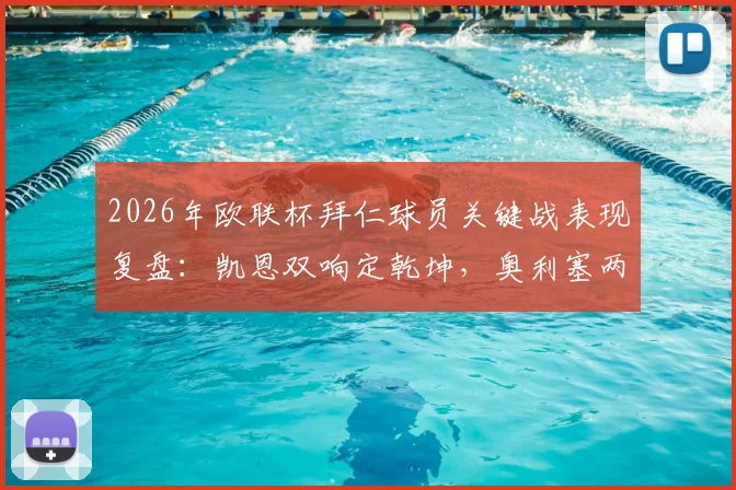 2026年欧联杯拜仁球员关键战表现复盘：凯恩双响定乾坤，奥利塞两助攻闪耀全场