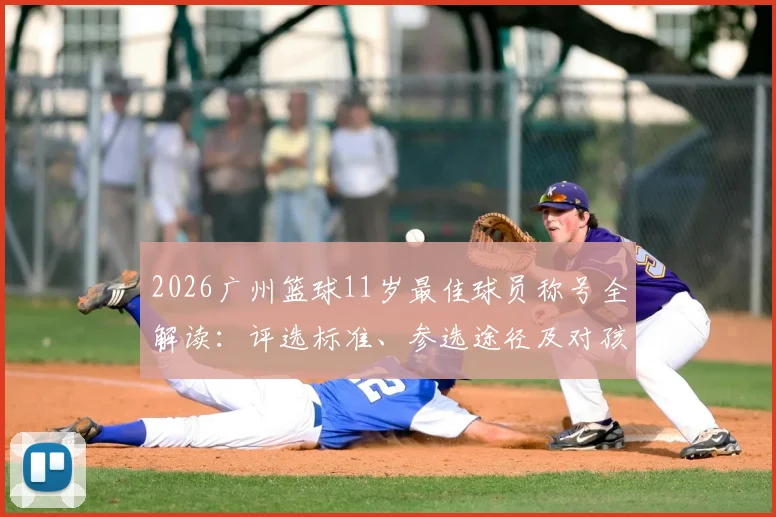 2026广州篮球11岁最佳球员称号全解读：评选标准、参选途径及对孩子发展的真实影响