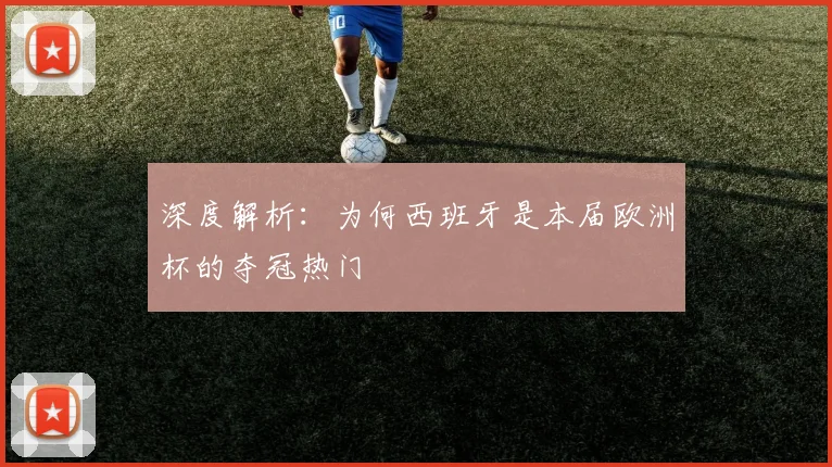 深度解析：为何西班牙是本届欧洲杯的夺冠热门