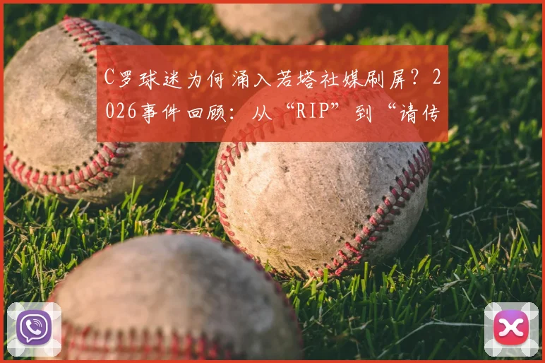 C罗球迷为何涌入若塔社媒刷屏？2026事件回顾：从“RIP”到“请传球”的争议解读