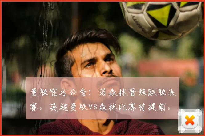 曼联官方公告:若森林晋级欧联决赛,英超曼联vs森林比赛将提前,2026赛季赛程调整详解