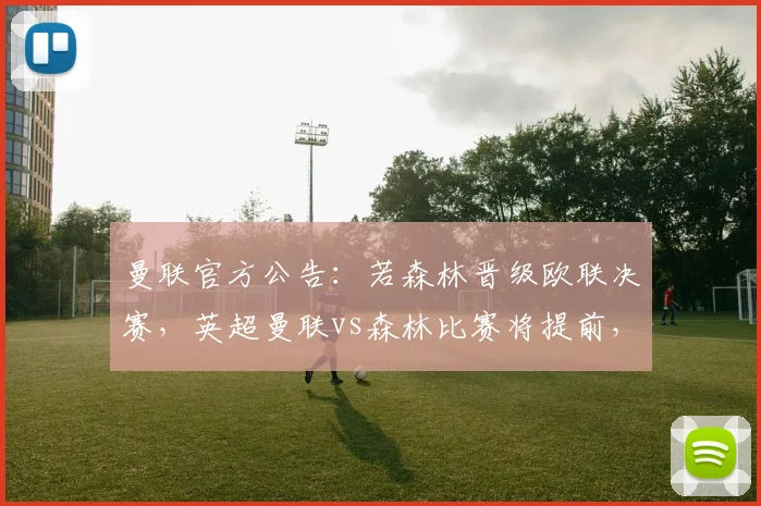 曼联官方公告：若森林晋级欧联决赛，英超曼联vs森林比赛将提前，2026赛季赛程调整详解