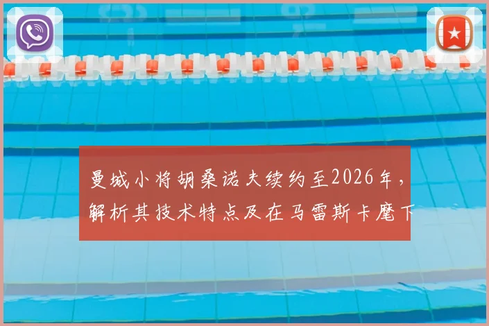 曼城小将胡桑诺夫续约至2026年,解析其技术特点及在马雷斯卡麾下的新角色定位