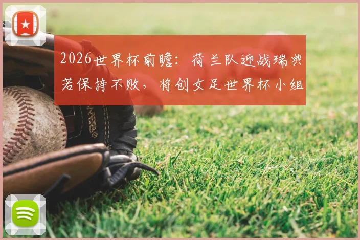 2026世界杯前瞻：荷兰队迎战瑞典若保持不败，将创女足世界杯小组赛新纪录！