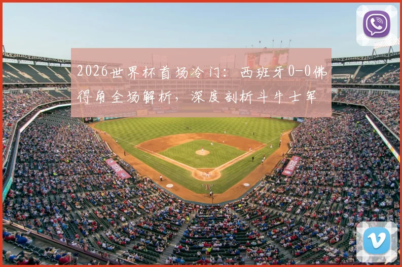 2026世界杯首场冷门：西班牙0-0佛得角全场解析，深度剖析斗牛士军团为何爆冷战平及佛得角足球实力背景