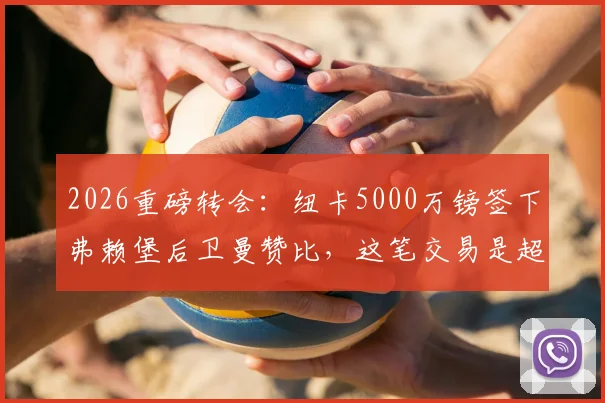 2026重磅转会:纽卡5000万镑签下弗赖堡后卫曼赞比,这笔交易是超值还是豪赌?深度分析球员技术特点与英超前景