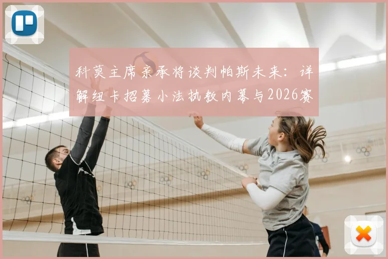 科莫主席亲承将谈判帕斯未来:详解纽卡招募小法执教内幕与2026赛季布局