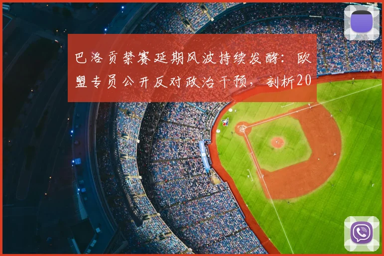 巴洛贡禁赛延期风波持续发酵:欧盟专员公开反对政治干预,剖析2026年体坛裁决独立性的核心挑战